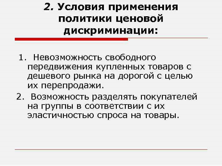 2. Условия применения политики ценовой дискриминации: 1. Невозможность свободного передвижения купленных товаров с дешевого