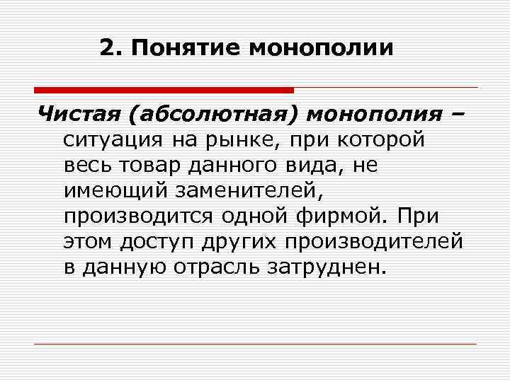 2. Понятие монополии Чистая (абсолютная) монополия – ситуация на рынке, при которой весь товар