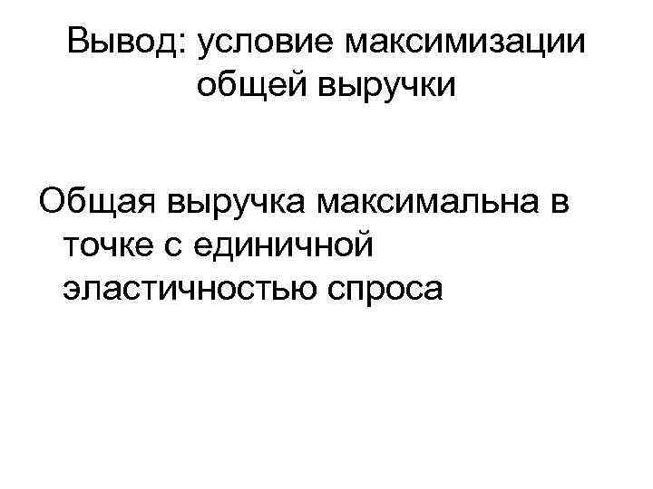 Вывод: условие максимизации общей выручки Общая выручка максимальна в точке с единичной эластичностью спроса