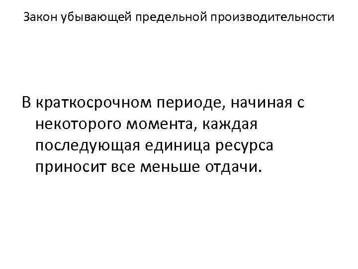 Закон убывающей предельной производительности В краткосрочном периоде, начиная с некоторого момента, каждая последующая единица