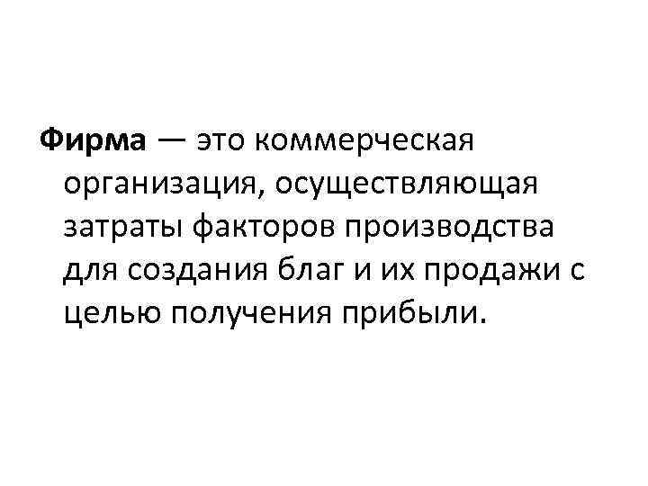 Фирма — это коммерческая организация, осуществляющая затраты факторов производства для создания благ и их