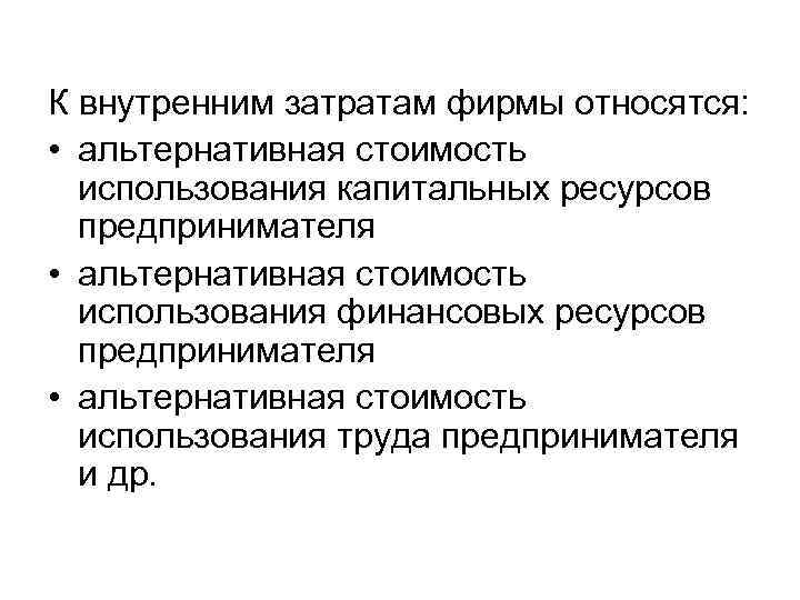 К внутренним затратам фирмы относятся: • альтернативная стоимость использования капитальных ресурсов предпринимателя • альтернативная