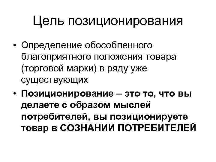 Цель позиционирования • Определение обособленного благоприятного положения товара (торговой марки) в ряду уже существующих