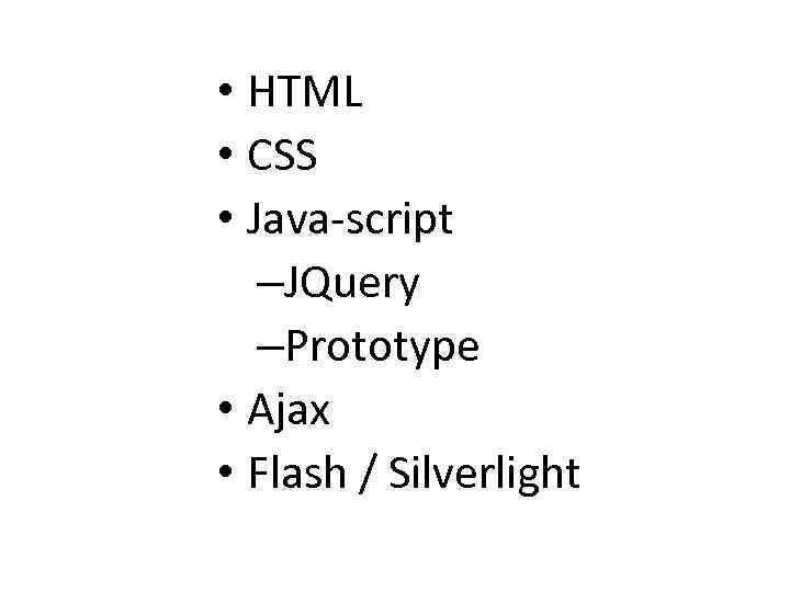  • HTML • CSS • Java-script –JQuery –Prototype • Ajax • Flash /