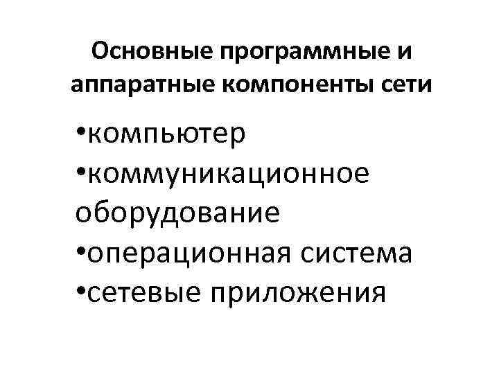 Основные программные и аппаратные компоненты сети • компьютер • коммуникационное оборудование • операционная система