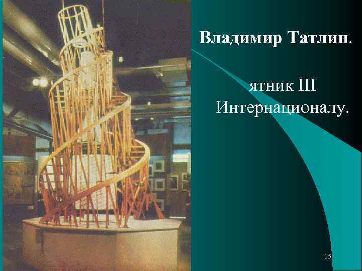 Владимир Татлин. ятник III Интернационалу. 15 