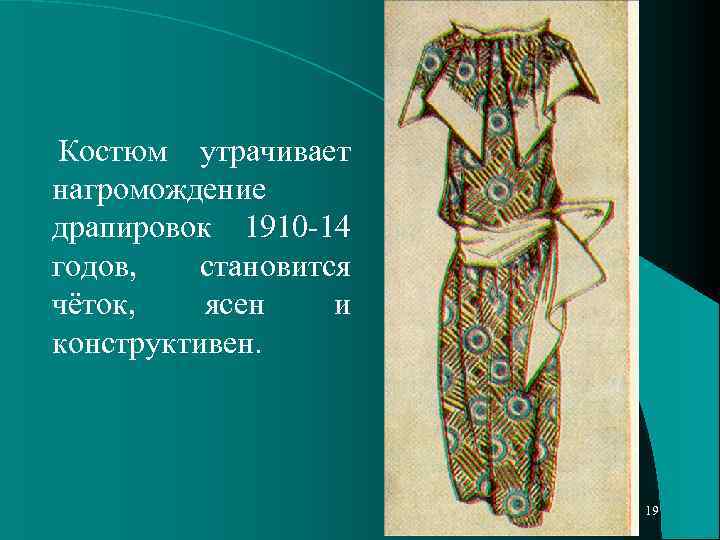 Костюм утрачивает нагромождение драпировок 1910 -14 годов, становится чёток, ясен и конструктивен. 19 