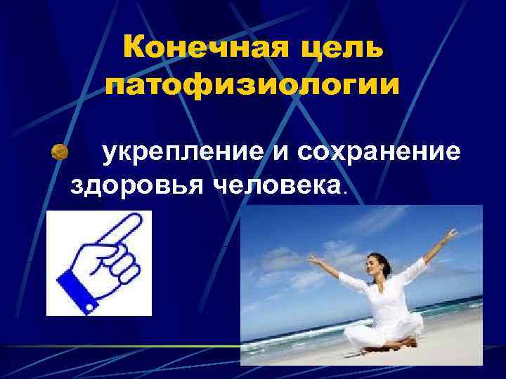 Конечная цель патофизиологии укрепление и сохранение здоровья человека. 