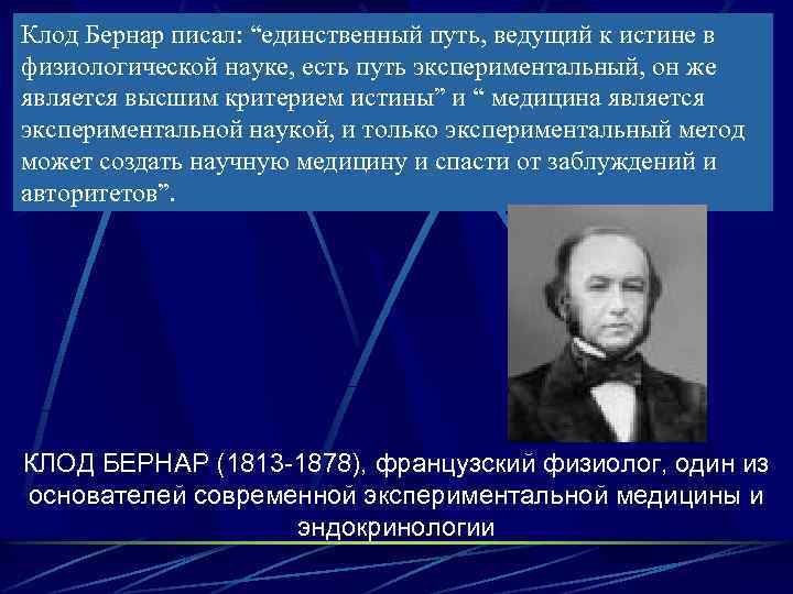 Клод Бернар писал: “единственный путь, ведущий к истине в физиологической науке, есть путь экспериментальный,