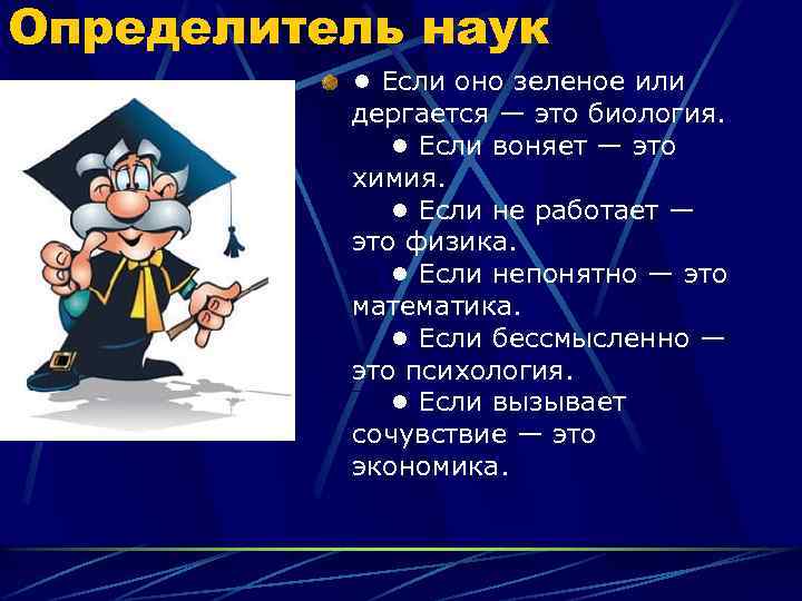 Определитель наук • Если оно зеленое или дергается — это биология. • Если воняет