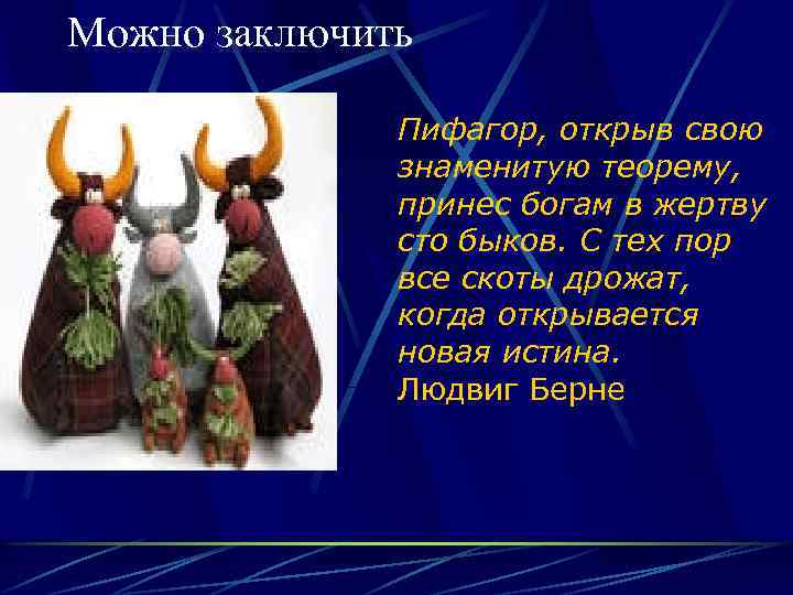 Можно заключить Пифагор, открыв свою знаменитую теорему, принес богам в жертву сто быков. С