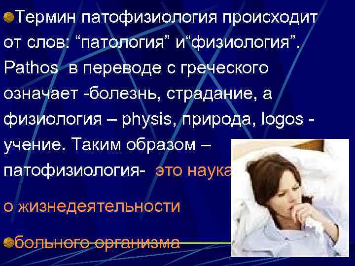 Термин патофизиология происходит от слов: “патология” и“физиология”. Pathos в переводе с греческого означает -болезнь,