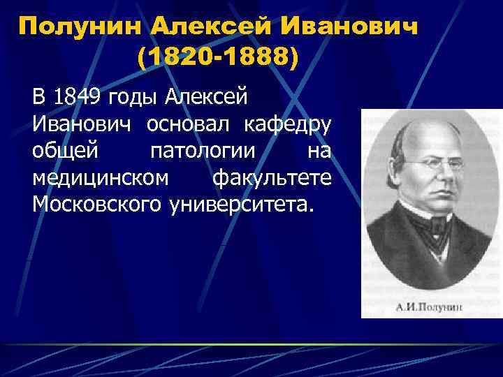 Полунин Алексей Иванович (1820 -1888) В 1849 годы Алексей Иванович основал кафедру общей патологии