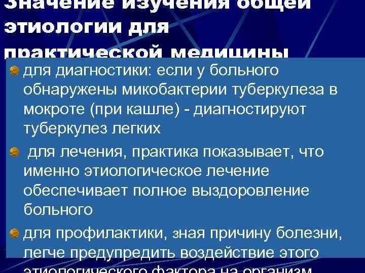 Значение изучения общей этиологии для практической медицины для диагностики: если у больного обнаружены микобактерии