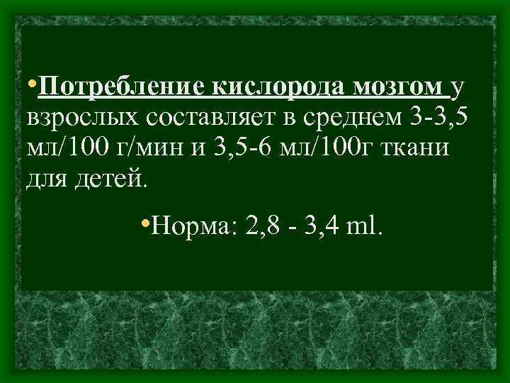  • Потребление кислорода мозгом у взрослых составляет в среднем 3 3, 5 мл/100
