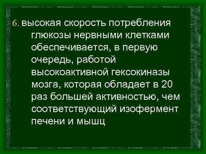 6. высокая скорость потребления глюкозы нервными клетками обеспечивается, в первую очередь, работой высокоактивной гексокиназы