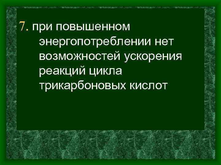 7. при повышенном энергопотреблении нет возможностей ускорения реакций цикла трикарбоновых кислот 