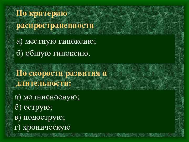 По критерию распространенности а) местную гипоксию; б) общую гипоксию. По скорости развития и длительности: