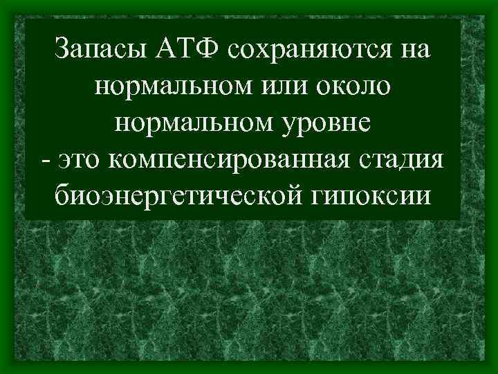 Запасы АТФ сохраняются на нормальном или около нормальном уровне это компенсированная стадия биоэнергетической гипоксии