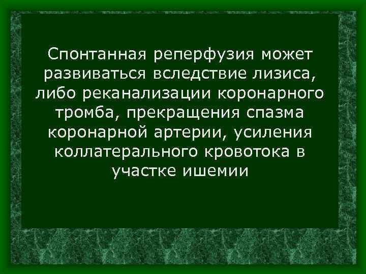 Спонтанная реперфузия может развиваться вследствие лизиса, либо реканализации коронарного тромба, прекращения спазма коронарной артерии,