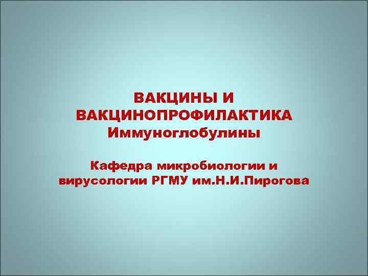 ВАКЦИНЫ И ВАКЦИНОПРОФИЛАКТИКА Иммуноглобулины Кафедра микробиологии и вирусологии РГМУ им. Н. И. Пирогова 