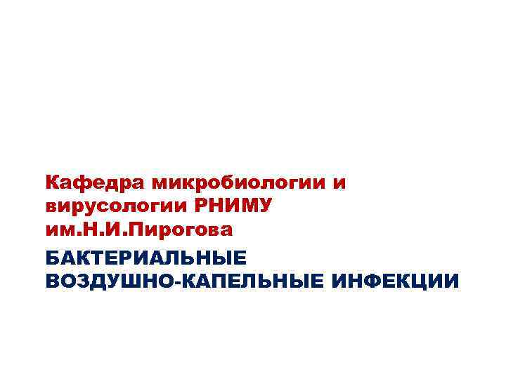 Кафедра микробиологии и вирусологии РНИМУ им. Н. И. Пирогова БАКТЕРИАЛЬНЫЕ ВОЗДУШНО-КАПЕЛЬНЫЕ ИНФЕКЦИИ 