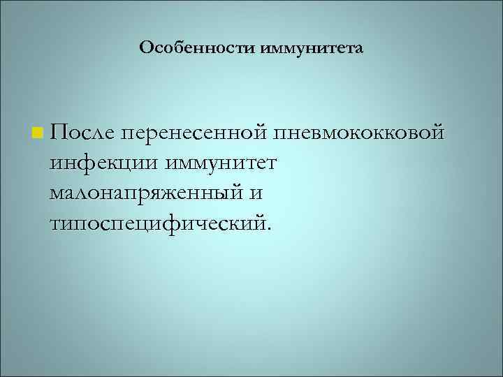 Особенности иммунитета n После перенесенной пневмококковой инфекции иммунитет малонапряженный и типоспецифический. 