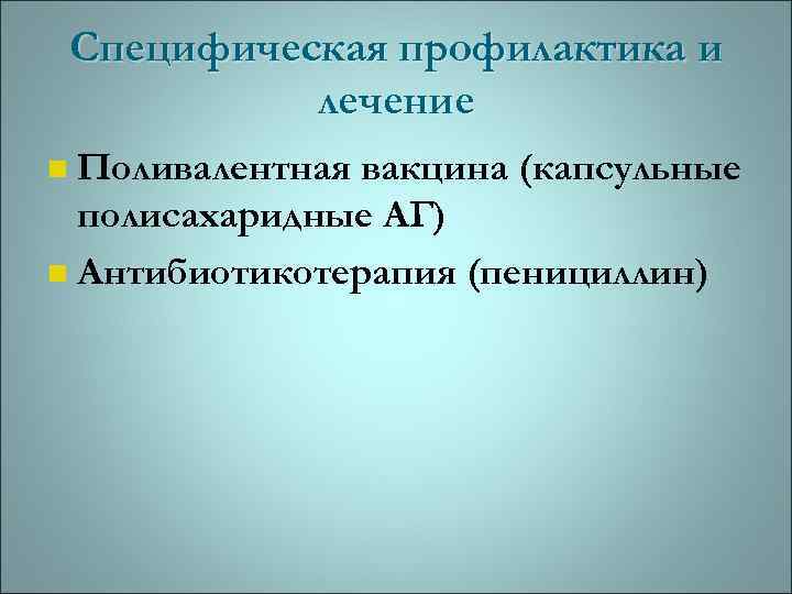 Специфическая профилактика и лечение Поливалентная вакцина (капсульные полисахаридные АГ) n Антибиотикотерапия (пенициллин) n 