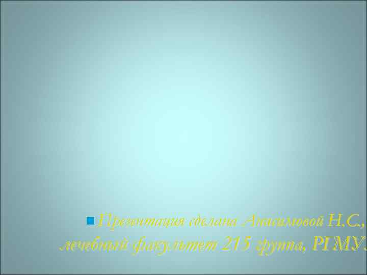 n Презентация сделана Анисимовой Н. С. , лечебный факультет 215 группа, РГМУ. 