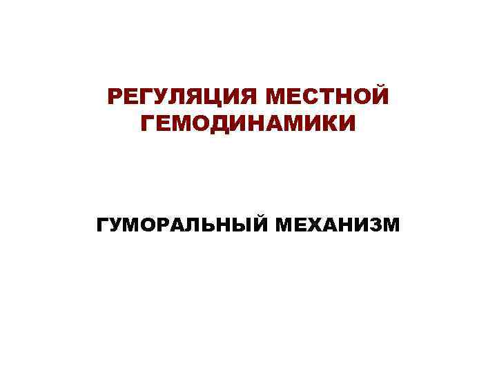 РЕГУЛЯЦИЯ МЕСТНОЙ ГЕМОДИНАМИКИ ГУМОРАЛЬНЫЙ МЕХАНИЗМ 