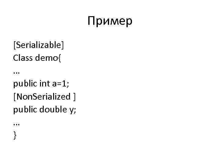 Пример [Serializable] Class demo{ … public int a=1; [Non. Serialized ] public double y;