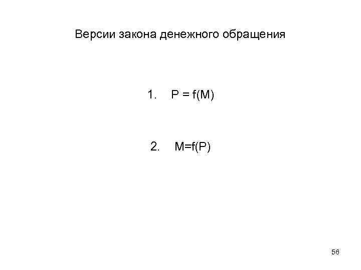Версии закона денежного обращения 1. P = f(M) 2. M=f(P) 56 