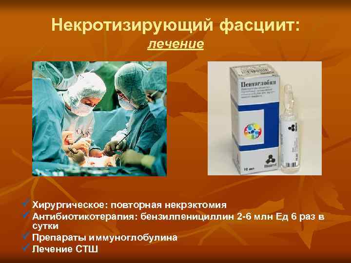 Некротизирующий фасциит: лечение ü Хирургическое: повторная некрэктомия ü Антибиотикотерапия: бензилпенициллин 2 -6 млн Ед
