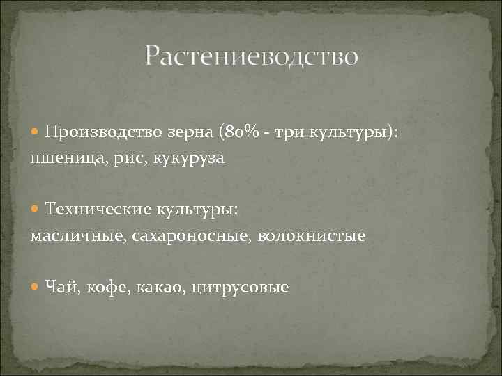  Производство зерна (80% - три культуры): пшеница, рис, кукуруза Технические культуры: масличные, сахароносные,