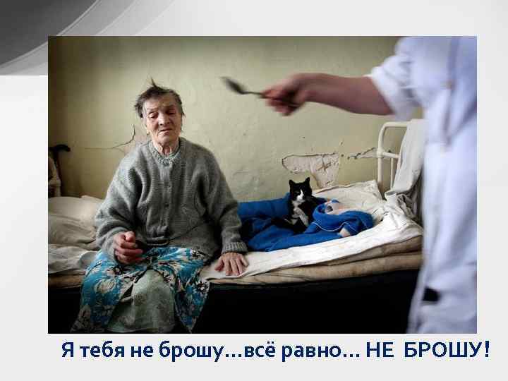 Я тебя не брошу…всё равно… НЕ БРОШУ! 