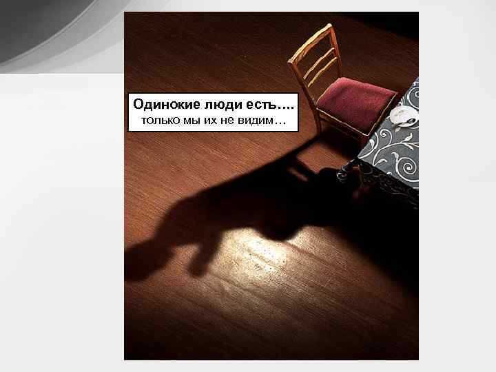 Одинокие люди есть…. только мы их не видим… 