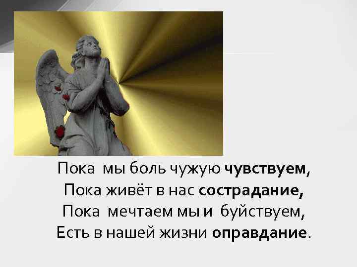 Пока мы боль чужую чувствуем, Пока живёт в нас сострадание, Пока мечтаем мы и