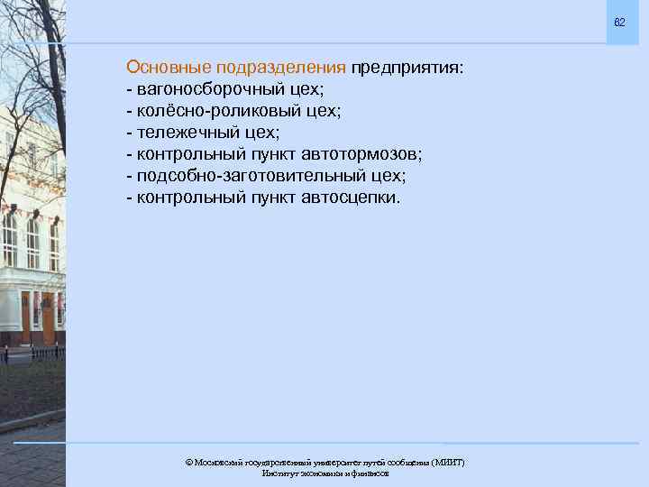 62 Основные подразделения предприятия: - вагоносборочный цех; - колёсно-роликовый цех; - тележечный цех; -