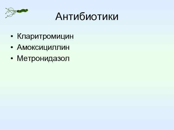 Антибиотики • Кларитромицин • Амоксициллин • Метронидазол 