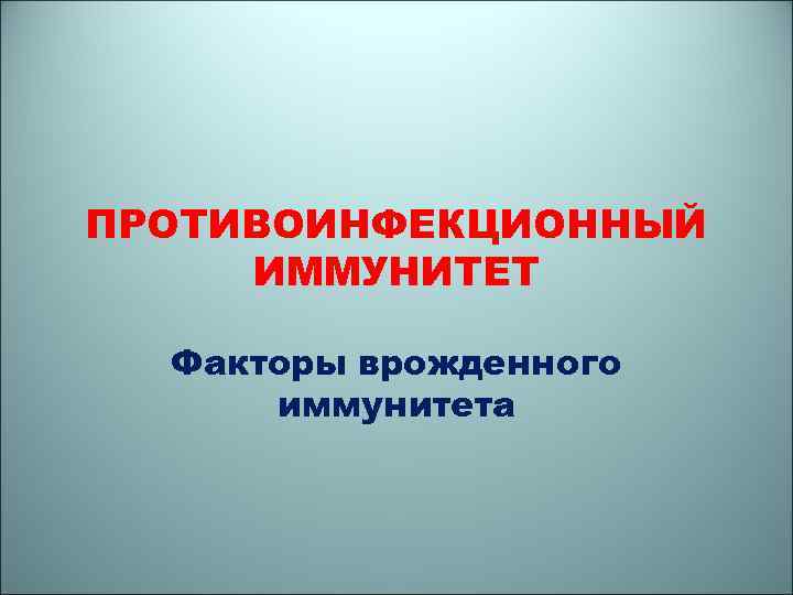 ПРОТИВОИНФЕКЦИОННЫЙ ИММУНИТЕТ Факторы врожденного иммунитета 