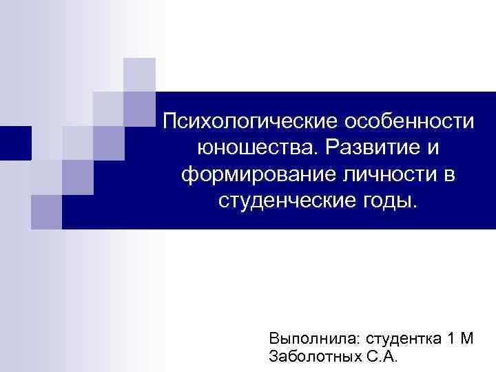 Психологические особенности юношества. Развитие и формирование личности в студенческие годы. Выполнила: студентка 1 М