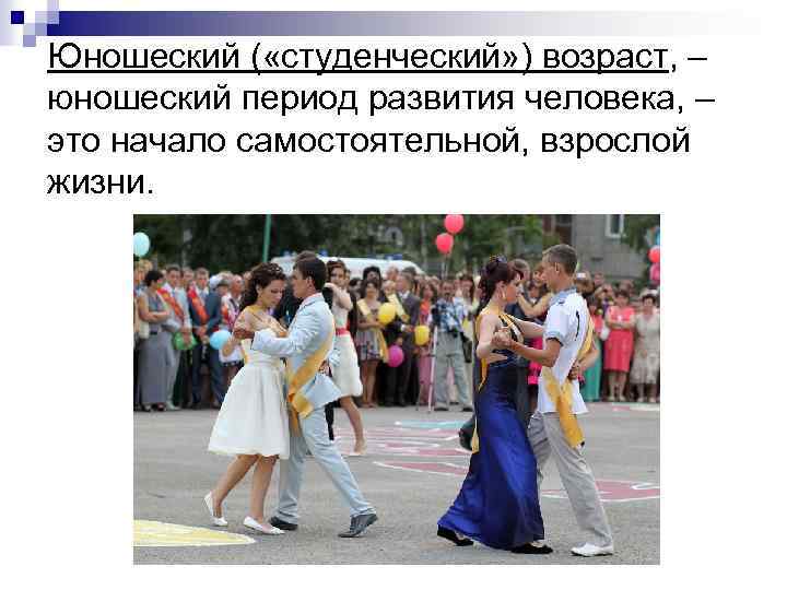 Юношеский ( «студенческий» ) возраст, – юношеский период развития человека, – это начало самостоятельной,