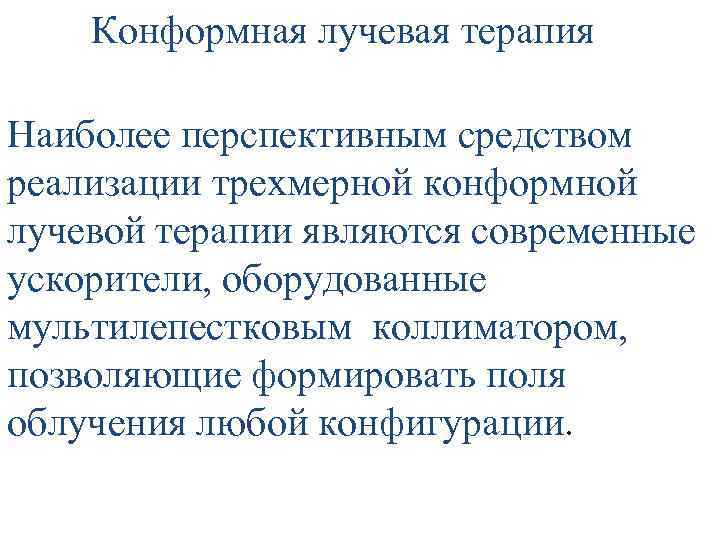  Конформная лучевая терапия Наиболее перспективным средством реализации трехмерной конформной лучевой терапии являются современные