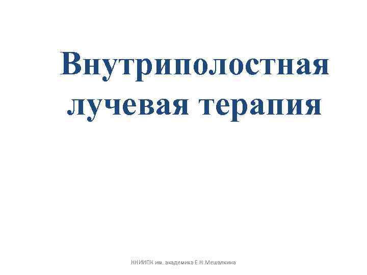  GTV, CTV при брахитерапии • GTV : остаточный опухолевый объём после дистанционного этапа