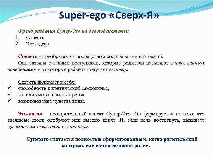 Super-ego «Сверх-Я» Фрейд разделил Супер-Эго на две подсистемы: 1. Совесть 2. Эго-идеал Совесть -