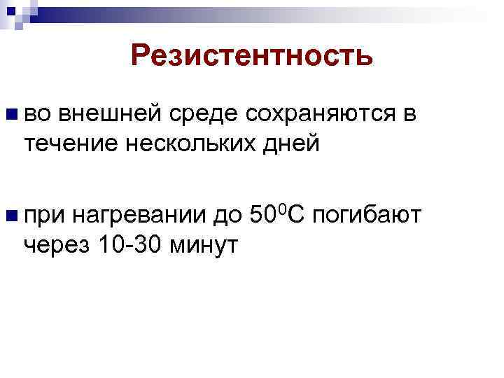 Резистентность во внешней среде сохраняются в течение нескольких дней при нагревании до 500 С
