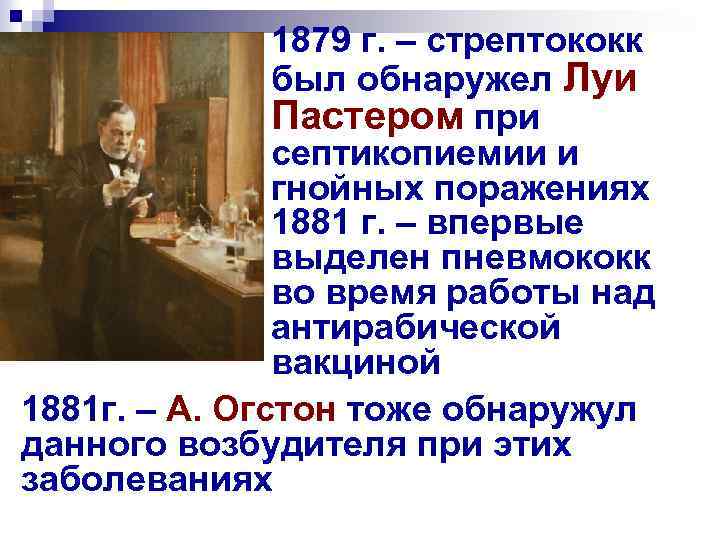 1879 г. – стрептококк был обнаружел Луи Пастером при септикопиемии и гнойных поражениях 1881