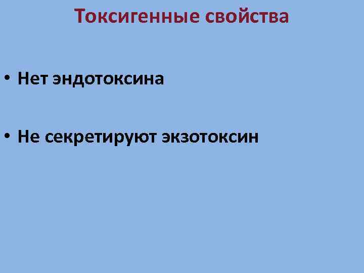 Токсигенные свойства • Нет эндотоксина • Не секретируют экзотоксин 