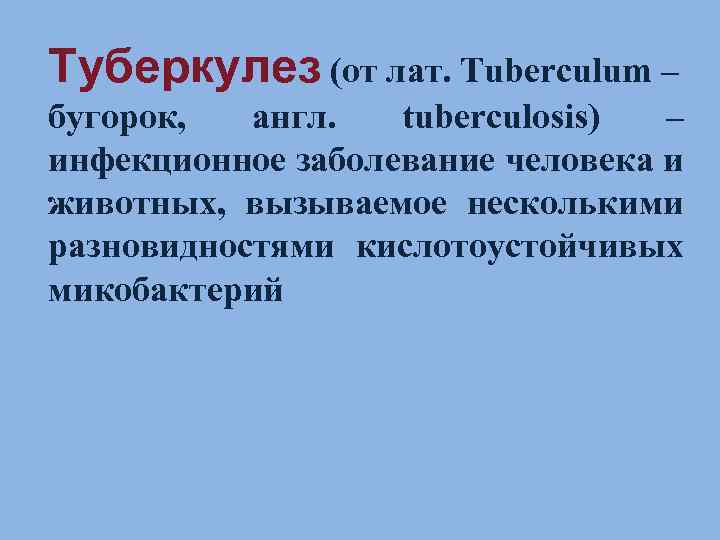 Туберкулез (от лат. Tuberculum – бугорок, англ. tuberculosis) – инфекционное заболевание человека и животных,