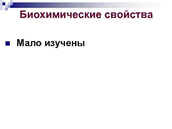 Биохимические свойства n Мало изучены 